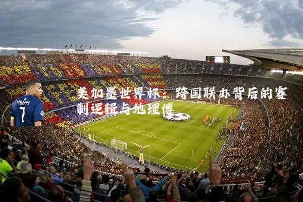 美加墨世界杯：跨国联办背后的赛制逻辑与地理博弈