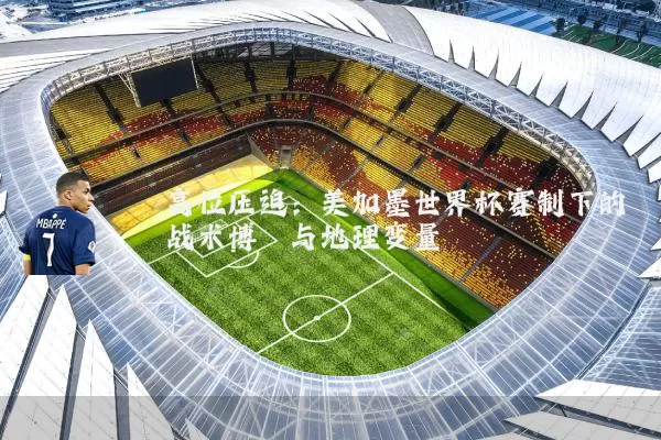 高位压迫：美加墨世界杯赛制下的战术博弈与地理变量