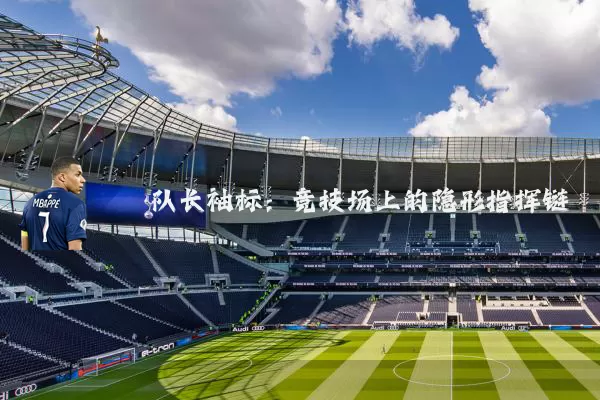 队长袖标：竞技场上的隐形指挥链