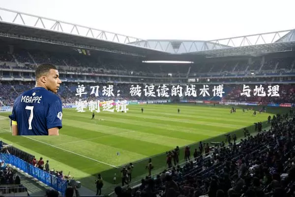 单刀球：被误读的战术博弈与地理赛制逻辑