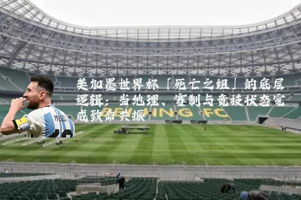 美加墨世界杯「死亡之组」的底层逻辑：当地理、赛制与竞技状态完成致命共振