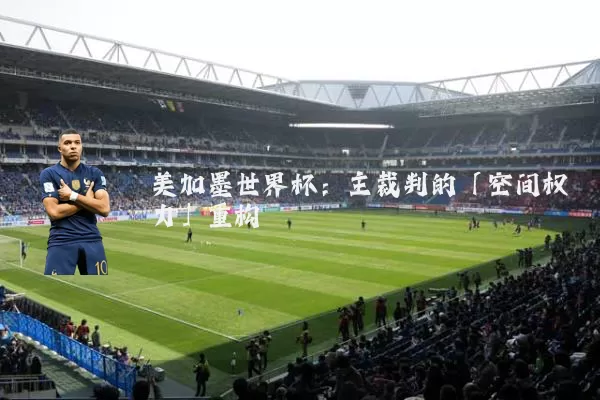 美加墨世界杯：主裁判的「空间权力」重构