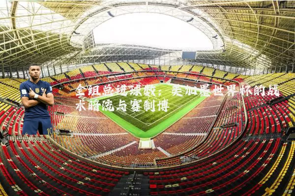 全组总进球数：美加墨世界杯的战术暗流与赛制博弈