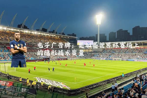 电子广告牌：美加墨世界杯赛场上的隐形战术变量
