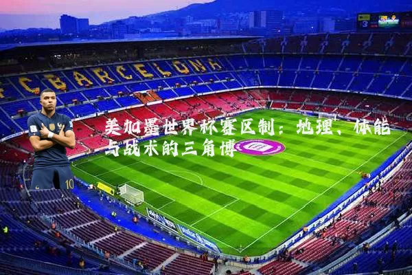 美加墨世界杯赛区制：地理、体能与战术的三角博弈