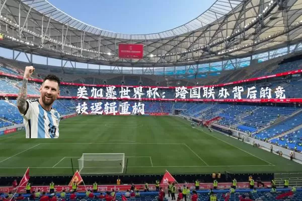 美加墨世界杯:跨国联办背后的竞技逻辑重构