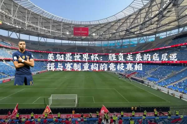 美加墨世界杯:胜负关系的底层逻辑与赛制重构的竞技真相