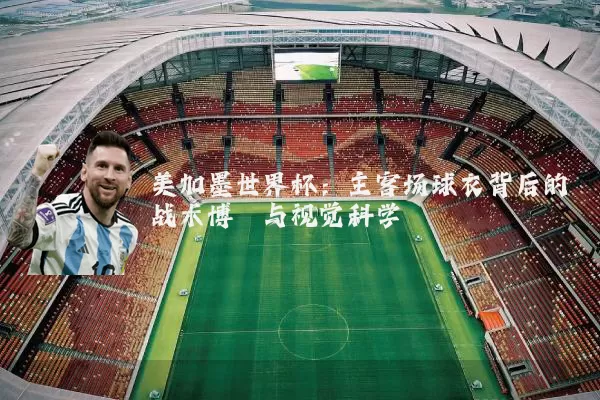 美加墨世界杯:主客场球衣背后的战术博弈与视觉科学