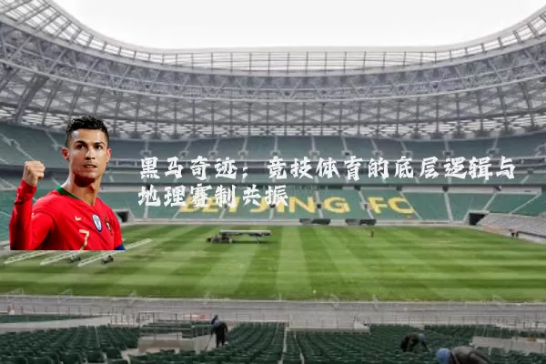 黑马奇迹:竞技体育的底层逻辑与地理赛制共振