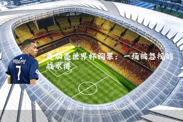美加墨世界杯购票:一场被忽视的战术博弈