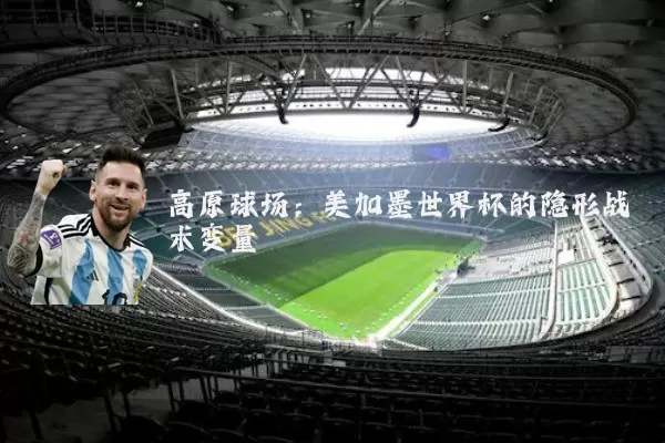 高原球场：美加墨世界杯的隐形战术变量