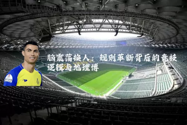 脑震荡换人:规则革新背后的竞技逻辑与地理博弈