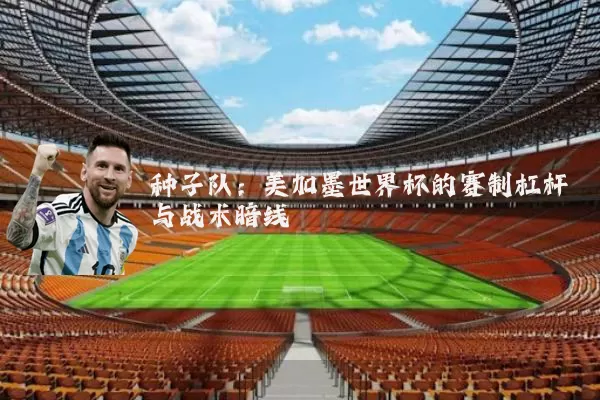 种子队：美加墨世界杯的赛制杠杆与战术暗线
