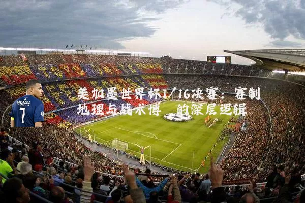 美加墨世界杯1/16决赛：赛制地理与战术博弈的深层逻辑