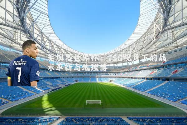 美加墨世界杯:TSG视角下的战术革新与地理博弈